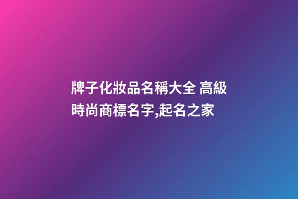 牌子化妝品名稱大全 高級時尚商標名字,起名之家-第1張-商標起名-玄機派